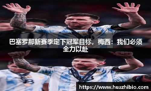 巴塞罗那新赛季定下冠军目标，梅西：我们必须全力以赴