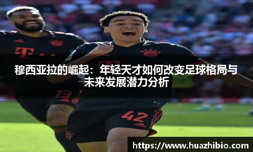 穆西亚拉的崛起：年轻天才如何改变足球格局与未来发展潜力分析