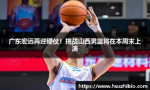 广东宏远再迎硬仗！挑战山西男篮将在本周末上演