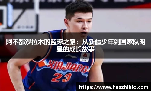 阿不都沙拉木的篮球之路：从新疆少年到国家队明星的成长故事