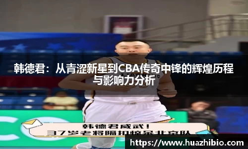 韩德君：从青涩新星到CBA传奇中锋的辉煌历程与影响力分析