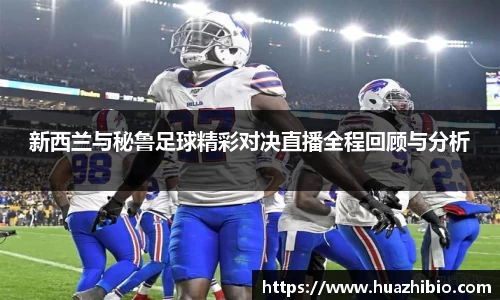 新西兰与秘鲁足球精彩对决直播全程回顾与分析