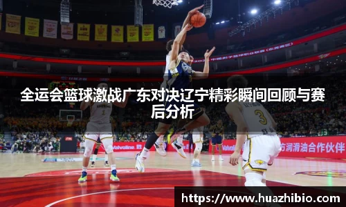 全运会篮球激战广东对决辽宁精彩瞬间回顾与赛后分析